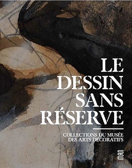 Le dessin sans réserve - Collection du Musée des Arts Décoratifs