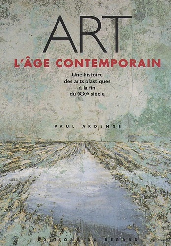Paul ARDENNE Art L'âge contemporain. Une histoire des arts plastiques à la fin du XXème siècle