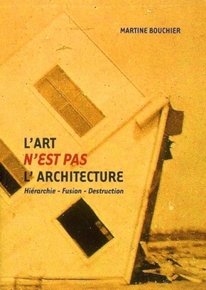 Martine BOUCHIER, L'art n'est pas l'architecture - hiérarchie, fusion, destruction