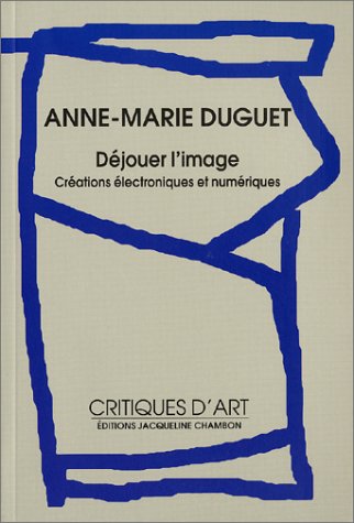 Anne-Marie Duguet, Déjouer l'image, créations électroniques et numériques