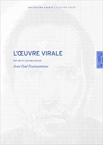 Jean-Paul Fourmentraux, L'œuvre virale. Net Art et culture Hacker