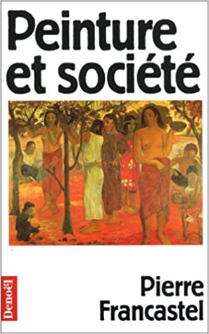 Pierre Francastel, Peinture et société, Edition Gallimard, Collection Documents actualité, Denoël, Paris, 1994