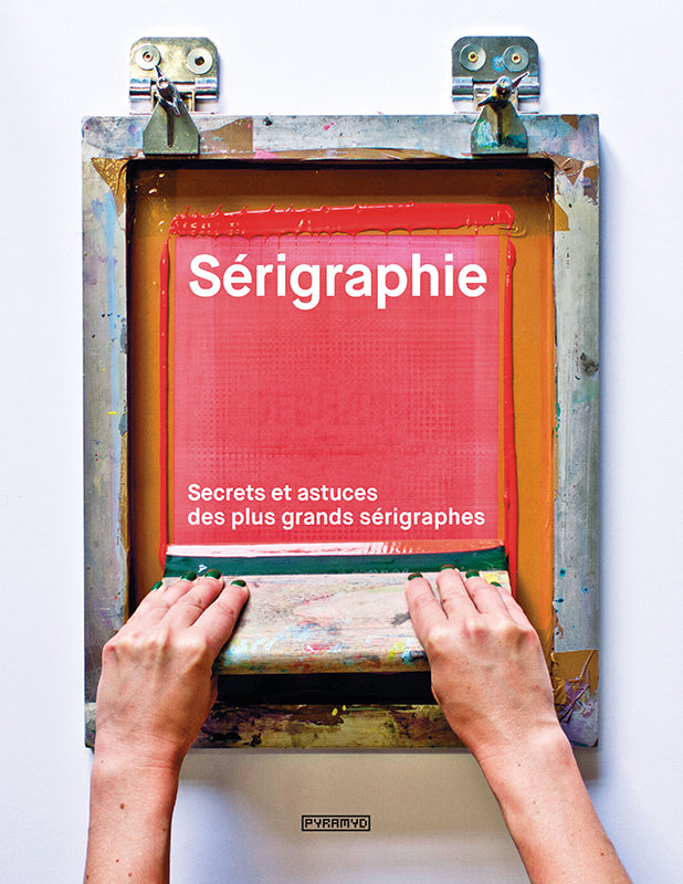 Sérigraphie. Secrets et astuces des plus grand sérigraphes